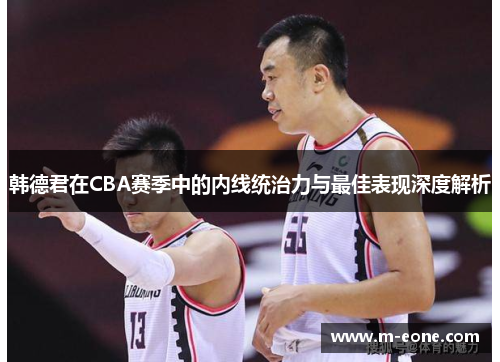 韩德君在CBA赛季中的内线统治力与最佳表现深度解析