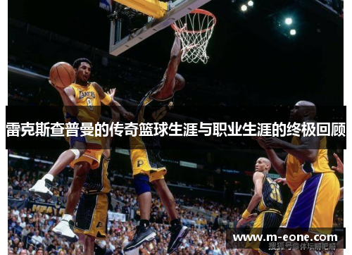 雷克斯查普曼的传奇篮球生涯与职业生涯的终极回顾
