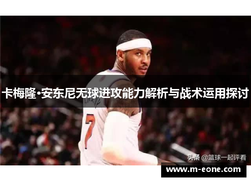 卡梅隆·安东尼无球进攻能力解析与战术运用探讨