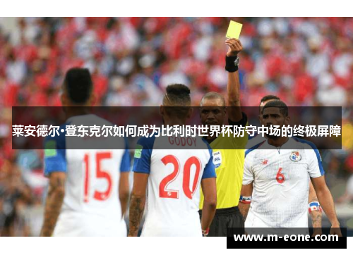 莱安德尔·登东克尔如何成为比利时世界杯防守中场的终极屏障