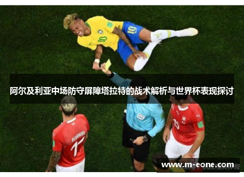 阿尔及利亚中场防守屏障塔拉特的战术解析与世界杯表现探讨