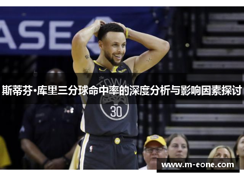 斯蒂芬·库里三分球命中率的深度分析与影响因素探讨