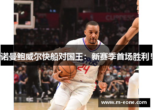 诺曼鲍威尔快船对国王：新赛季首场胜利！
