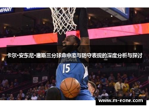 卡尔·安东尼·唐斯三分球命中率与防守表现的深度分析与探讨