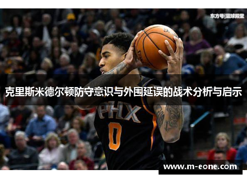 克里斯米德尔顿防守意识与外围延误的战术分析与启示