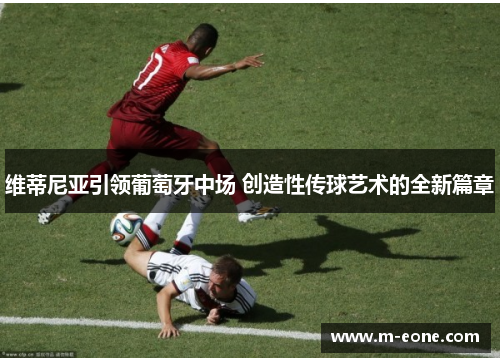 维蒂尼亚引领葡萄牙中场 创造性传球艺术的全新篇章