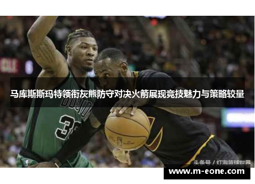 马库斯斯玛特领衔灰熊防守对决火箭展现竞技魅力与策略较量