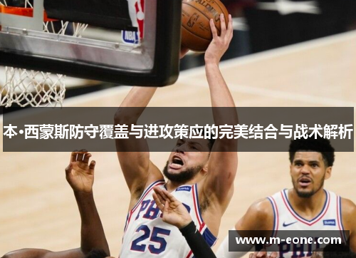 本·西蒙斯防守覆盖与进攻策应的完美结合与战术解析
