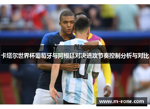 卡塔尔世界杯葡萄牙与阿根廷对决进攻节奏控制分析与对比