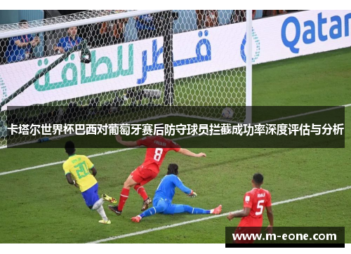 卡塔尔世界杯巴西对葡萄牙赛后防守球员拦截成功率深度评估与分析