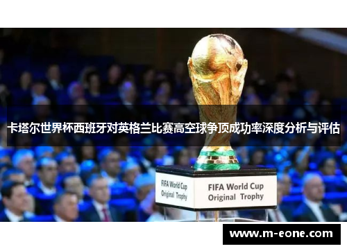 卡塔尔世界杯西班牙对英格兰比赛高空球争顶成功率深度分析与评估