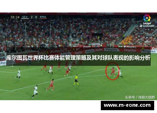 库尔图瓦世界杯比赛体能管理策略及其对球队表现的影响分析
