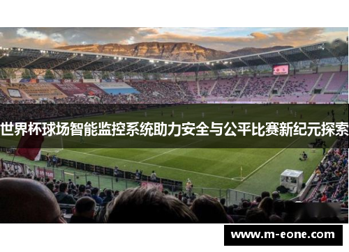 世界杯球场智能监控系统助力安全与公平比赛新纪元探索
