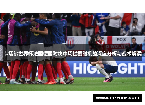 卡塔尔世界杯法国德国对决中场拦截时机的深度分析与战术解读