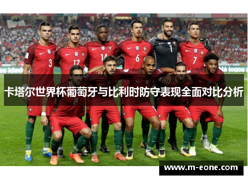 卡塔尔世界杯葡萄牙与比利时防守表现全面对比分析