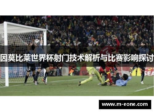 因莫比莱世界杯射门技术解析与比赛影响探讨