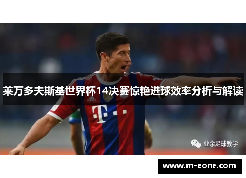 莱万多夫斯基世界杯14决赛惊艳进球效率分析与解读