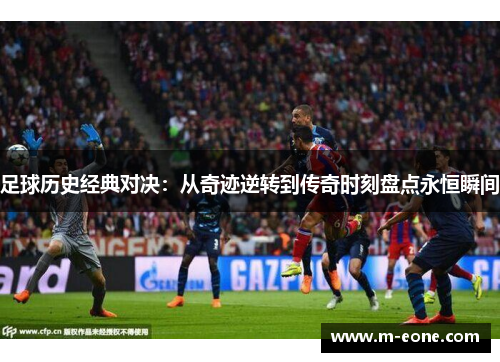足球历史经典对决：从奇迹逆转到传奇时刻盘点永恒瞬间
