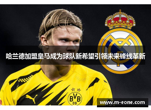 哈兰德加盟皇马成为球队新希望引领未来锋线革新