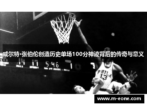 威尔特·张伯伦创造历史单场100分神迹背后的传奇与意义