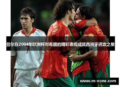 劳尔在2004年欧洲杯对希腊的精彩表现成就西班牙进攻之星