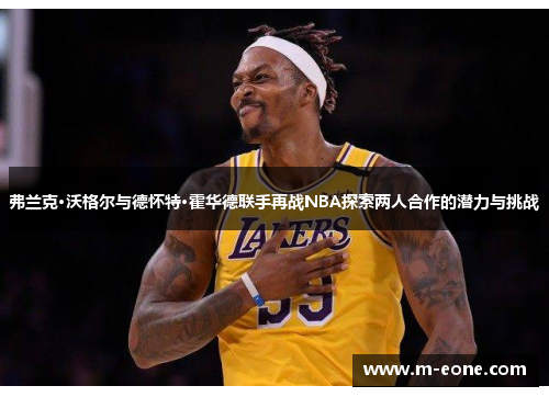 弗兰克·沃格尔与德怀特·霍华德联手再战NBA探索两人合作的潜力与挑战