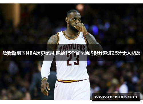 詹姆斯创下NBA历史纪录 连续15个赛季场均得分超过25分无人能及