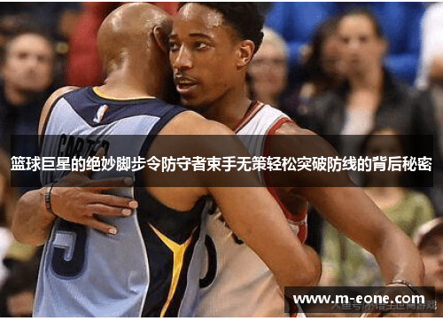 篮球巨星的绝妙脚步令防守者束手无策轻松突破防线的背后秘密