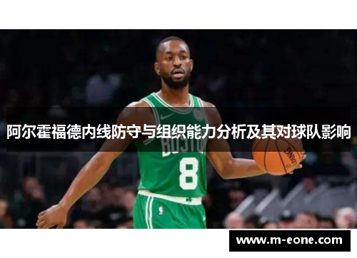 阿尔霍福德内线防守与组织能力分析及其对球队影响