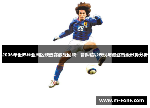 2006年世界杯亚洲区预选赛激战回顾：各队精彩表现与最终晋级形势分析