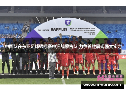 中国队在东亚足球锦标赛中迎战蒙古队 力争首胜展现强大实力