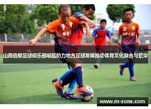山西信都足球俱乐部崛起助力地方足球发展推动体育文化融合与繁荣