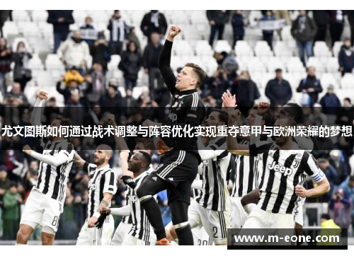 尤文图斯如何通过战术调整与阵容优化实现重夺意甲与欧洲荣耀的梦想