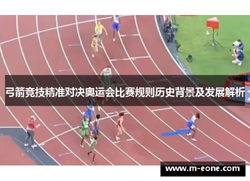 弓箭竞技精准对决奥运会比赛规则历史背景及发展解析