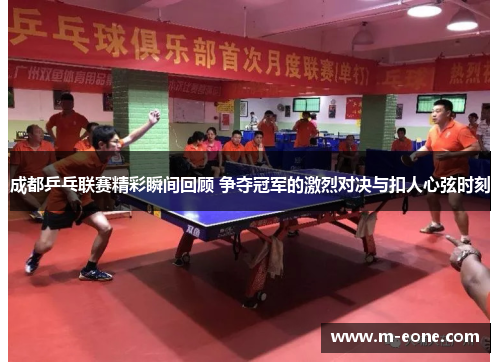 成都乒乓联赛精彩瞬间回顾 争夺冠军的激烈对决与扣人心弦时刻
