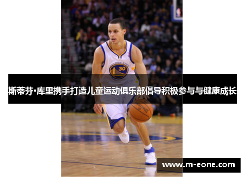 斯蒂芬·库里携手打造儿童运动俱乐部倡导积极参与与健康成长