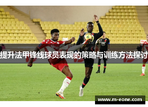 提升法甲锋线球员表现的策略与训练方法探讨