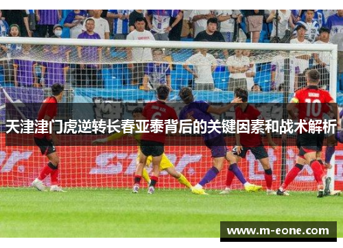 天津津门虎逆转长春亚泰背后的关键因素和战术解析