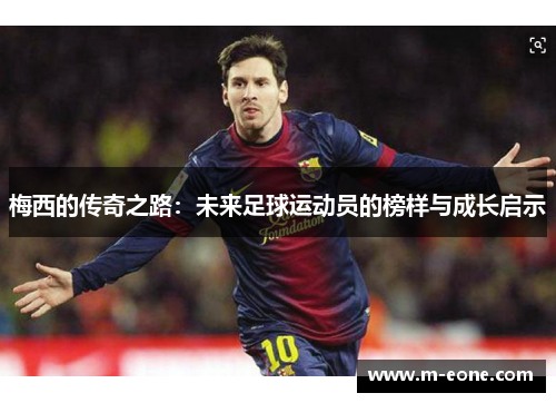 梅西的传奇之路：未来足球运动员的榜样与成长启示