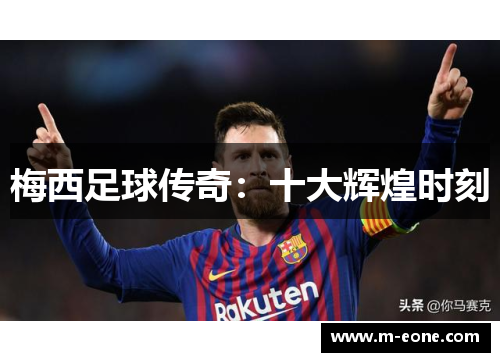 梅西足球传奇：十大辉煌时刻