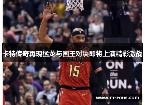 卡特传奇再现猛龙与国王对决即将上演精彩激战