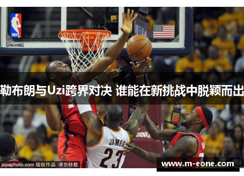 勒布朗与Uzi跨界对决 谁能在新挑战中脱颖而出