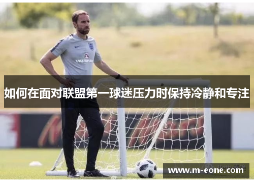 如何在面对联盟第一球迷压力时保持冷静和专注