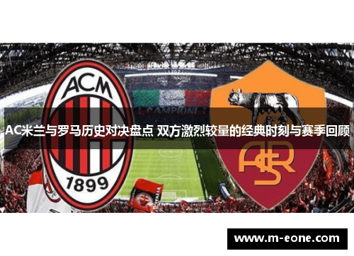 AC米兰与罗马历史对决盘点 双方激烈较量的经典时刻与赛季回顾