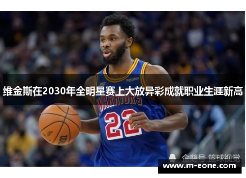 维金斯在2030年全明星赛上大放异彩成就职业生涯新高