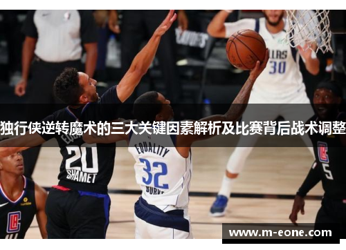 独行侠逆转魔术的三大关键因素解析及比赛背后战术调整