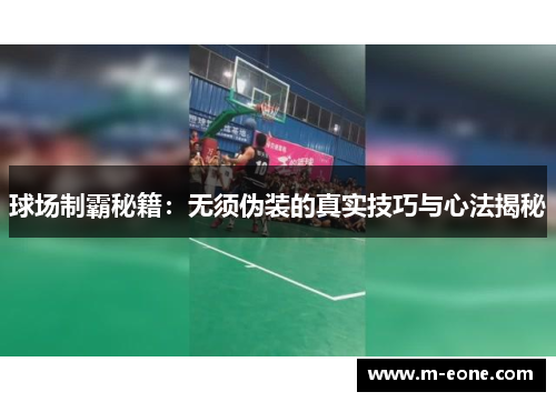 球场制霸秘籍：无须伪装的真实技巧与心法揭秘
