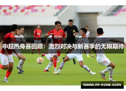 中超热身赛回顾：激烈对决与新赛季的无限期待