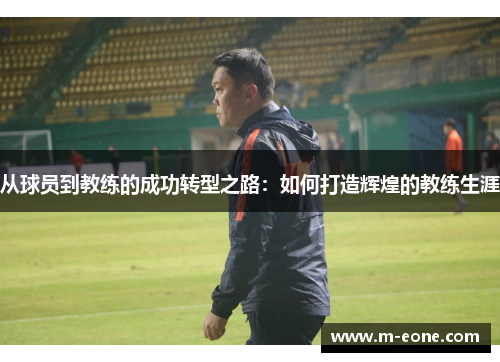 从球员到教练的成功转型之路：如何打造辉煌的教练生涯