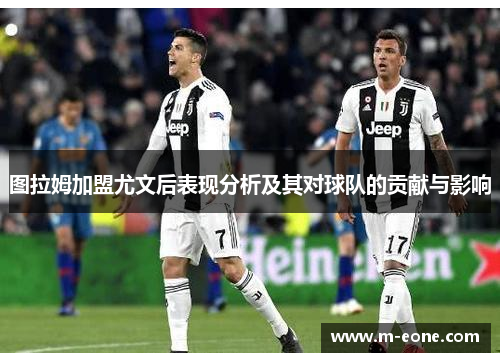 图拉姆加盟尤文后表现分析及其对球队的贡献与影响